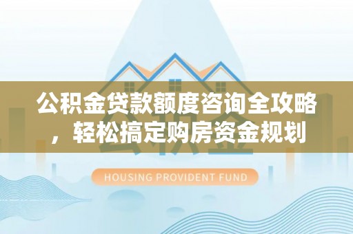 麻涌公积金贷款额度咨询全攻略，轻松搞定购房资金规划