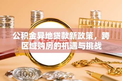 麻涌公积金异地贷款新政策，跨区域购房的机遇与挑战