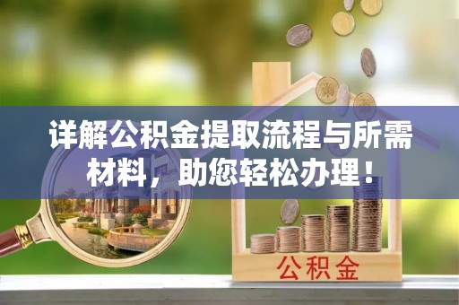 麻涌详解公积金提取流程与所需材料，助您轻松办理！