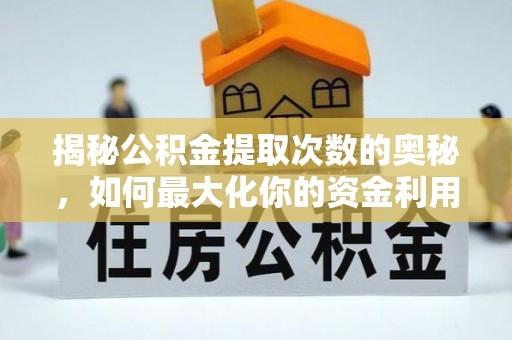 麻涌揭秘公积金提取次数的奥秘，如何最大化你的资金利用？