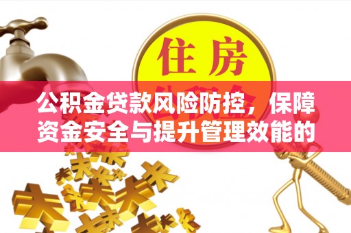 麻涌公积金贷款风险防控，保障资金安全与提升管理效能的多维度探索