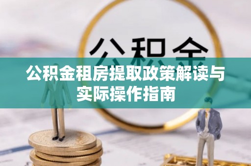 麻涌公积金租房提取政策解读与实际操作指南