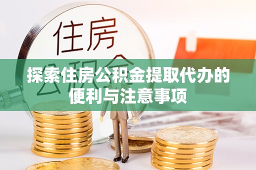 麻涌探索住房公积金提取代办的便利与注意事项