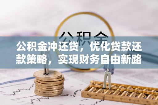 麻涌公积金冲还贷，优化贷款还款策略，实现财务自由新路径