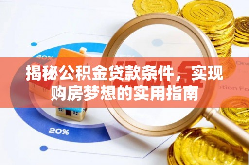 麻涌揭秘公积金贷款条件，实现购房梦想的实用指南