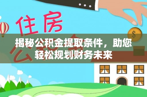 麻涌揭秘公积金提取条件，助您轻松规划财务未来