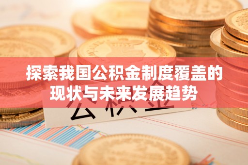 麻涌探索我国公积金制度覆盖的现状与未来发展趋势