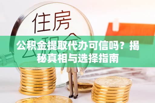 麻涌公积金提取代办可信吗？揭秘真相与选择指南