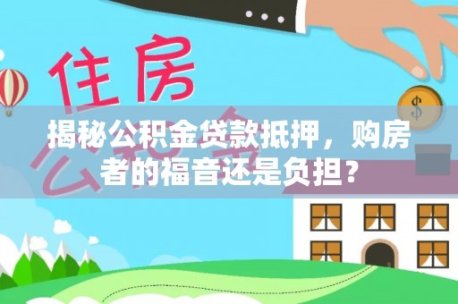 麻涌揭秘公积金贷款抵押，购房者的福音还是负担？