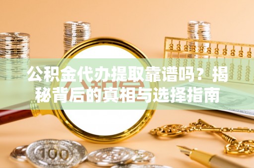 麻涌公积金代办提取靠谱吗？揭秘背后的真相与选择指南