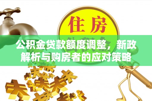 麻涌公积金贷款额度调整，新政解析与购房者的应对策略