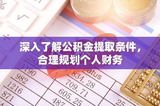 麻涌深入了解公积金提取条件，合理规划个人财务
