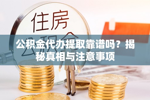 麻涌公积金代办提取靠谱吗？揭秘真相与注意事项