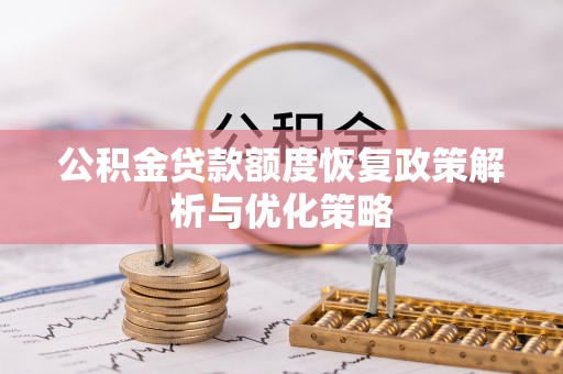 麻涌公积金贷款额度恢复政策解析与优化策略
