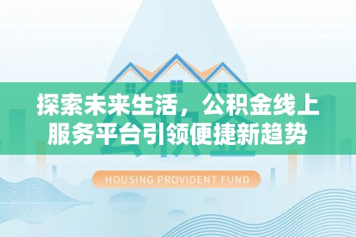 麻涌探索未来生活，公积金线上服务平台引领便捷新趋势