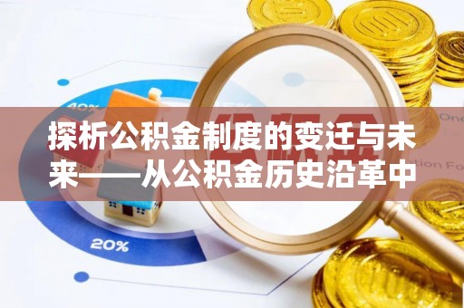 麻涌探析公积金制度的变迁与未来——从公积金历史沿革中读懂社会福利发展
