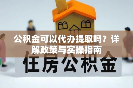 麻涌公积金可以代办提取吗？详解政策与实操指南