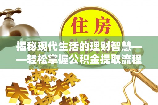 麻涌揭秘现代生活的理财智慧——轻松掌握公积金提取流程的实用指南