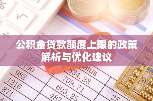 麻涌公积金贷款额度上限的政策解析与优化建议