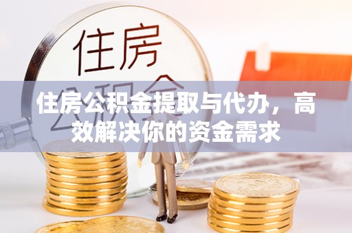 麻涌住房公积金提取与代办，高效解决你的资金需求
