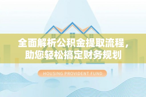 麻涌全面解析公积金提取流程，助您轻松搞定财务规划