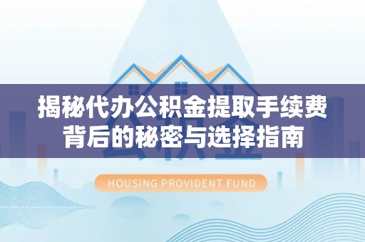 麻涌揭秘代办公积金提取手续费背后的秘密与选择指南