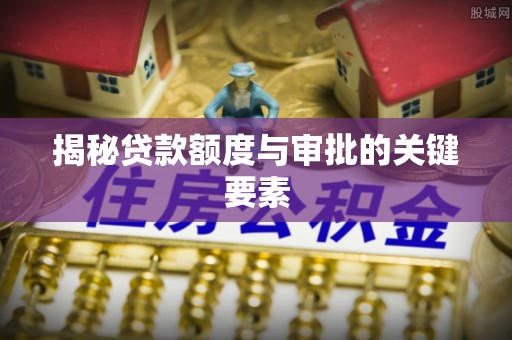 麻涌揭秘贷款额度与审批的关键要素