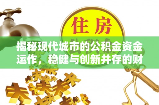 麻涌揭秘现代城市的公积金资金运作，稳健与创新并存的财富管理之道