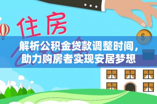 麻涌解析公积金贷款调整时间，助力购房者实现安居梦想