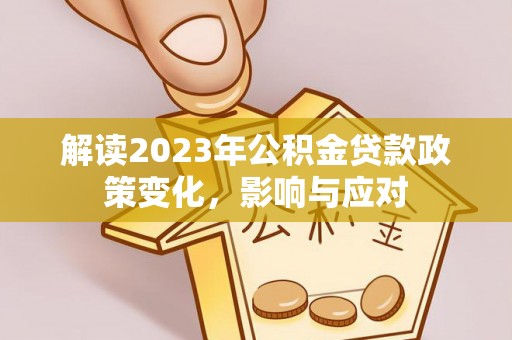 麻涌解读2023年公积金贷款政策变化，影响与应对