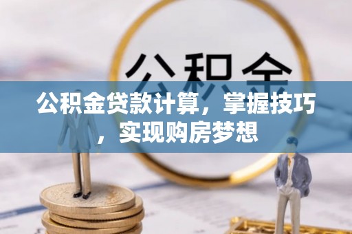 麻涌公积金贷款计算，掌握技巧，实现购房梦想