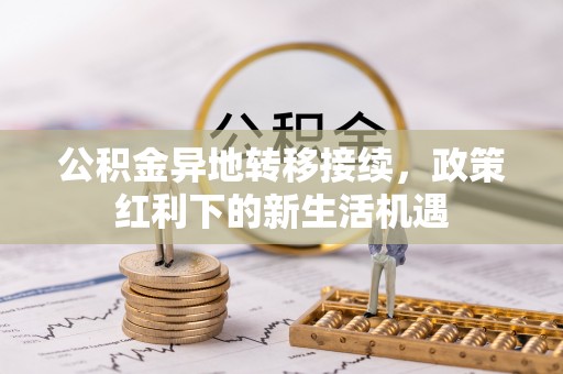 麻涌公积金异地转移接续，政策红利下的新生活机遇