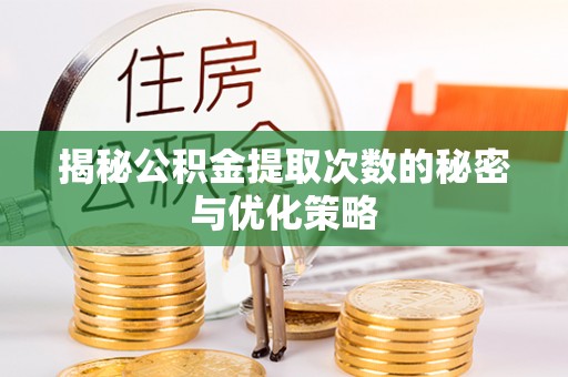 麻涌揭秘公积金提取次数的秘密与优化策略