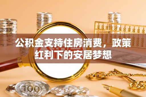 麻涌公积金支持住房消费，政策红利下的安居梦想