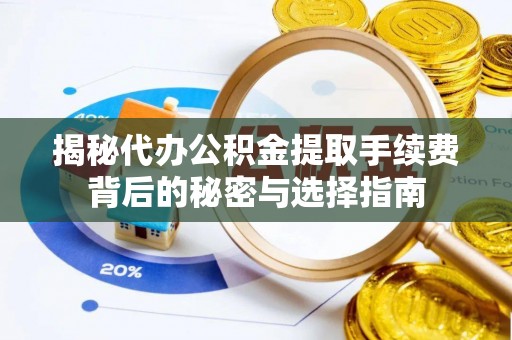 麻涌揭秘代办公积金提取手续费背后的秘密与选择指南