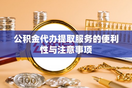 麻涌公积金代办提取服务的便利性与注意事项