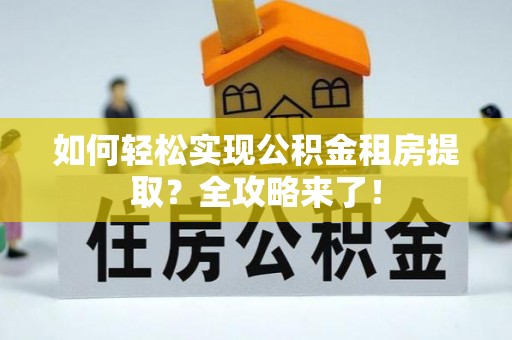 麻涌如何轻松实现公积金租房提取？全攻略来了！