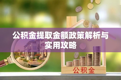 麻涌公积金提取金额政策解析与实用攻略