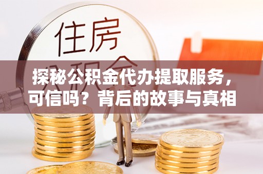 麻涌探秘公积金代办提取服务，可信吗？背后的故事与真相