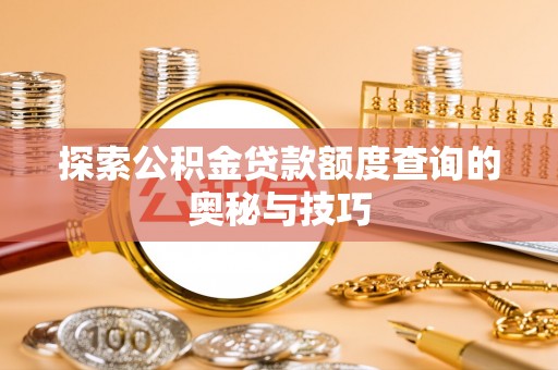 麻涌探索公积金贷款额度查询的奥秘与技巧