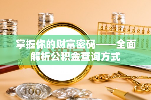 麻涌掌握你的财富密码——全面解析公积金查询方式