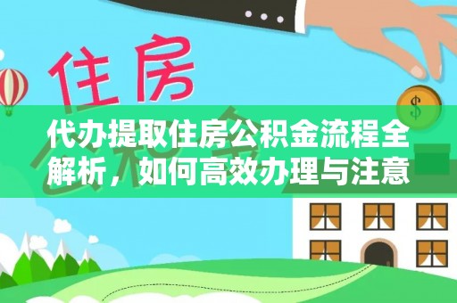 麻涌代办提取住房公积金流程全解析，如何高效办理与注意事项