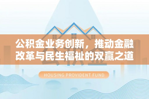 麻涌公积金业务创新，推动金融改革与民生福祉的双赢之道