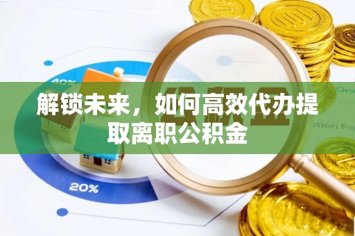 麻涌解锁未来，如何高效代办提取离职公积金