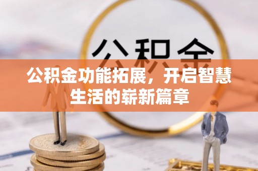 麻涌公积金功能拓展，开启智慧生活的崭新篇章