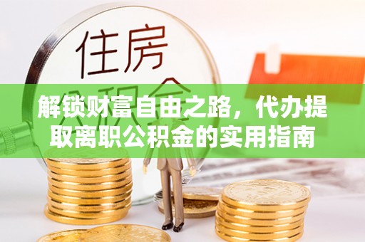 麻涌解锁财富自由之路，代办提取离职公积金的实用指南