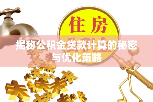 麻涌揭秘公积金贷款计算的秘密与优化策略