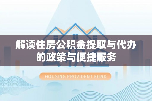 麻涌解读住房公积金提取与代办的政策与便捷服务