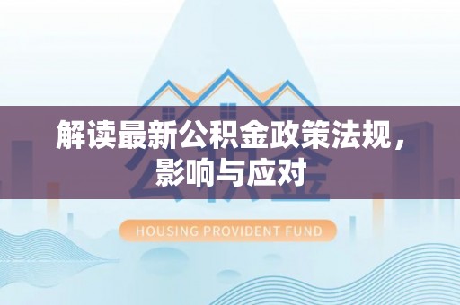 麻涌解读最新公积金政策法规，影响与应对