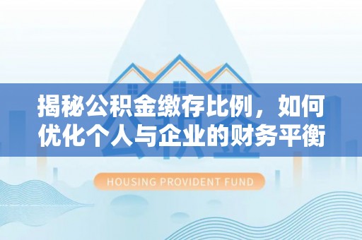 麻涌揭秘公积金缴存比例，如何优化个人与企业的财务平衡